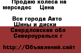 Продаю колеса на мерседес  › Цена ­ 40 000 - Все города Авто » Шины и диски   . Свердловская обл.,Североуральск г.